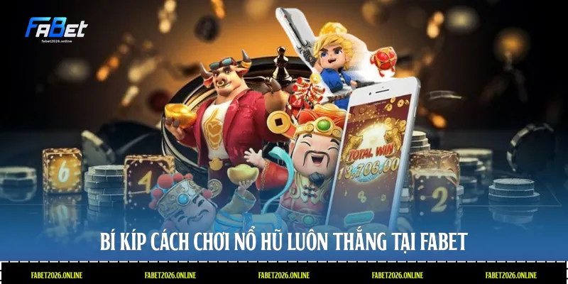 Bí kíp cách chơi nổ hũ luôn thắng tại Fabet