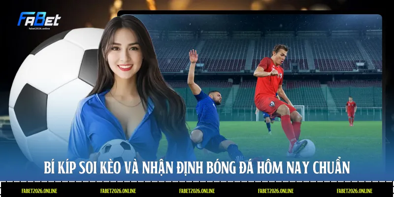 Bí kíp soi kèo và nhận định bóng đá hôm nay chuẩn