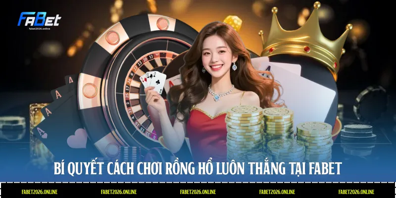 Bí quyết cách chơi rồng hổ luôn thắng tại Fabet