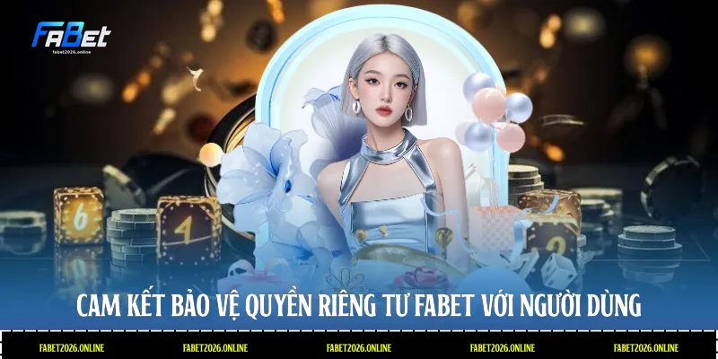 Cam kết bảo vệ quyền riêng tư Fabet với người dùng