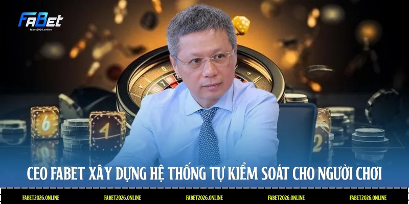 CEO Fabet xây dựng hệ thống tự kiểm soát cho người chơi