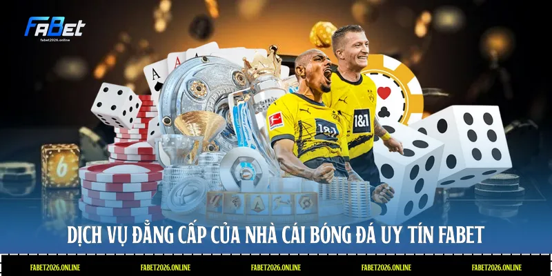 Dịch vụ đẳng cấp của nhà cái bóng đá uy tín Fabet