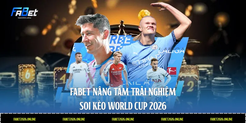 Fabet - Nâng tầm trải nghiệm soi kèo World Cup 2026