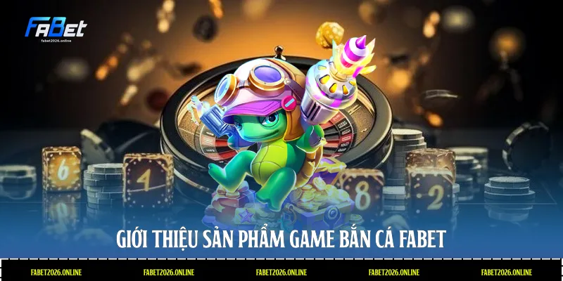 Giới thiệu sản phẩm game bắn cá Fabet