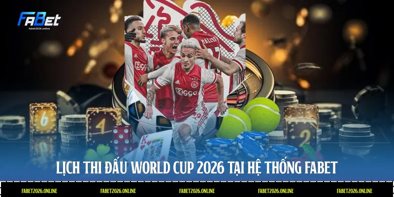 Lịch thi đấu World Cup 2026 tại hệ thống Fabet