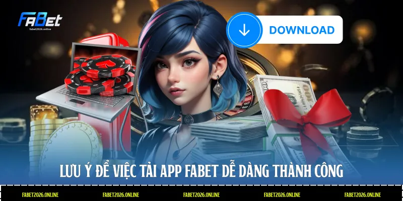 Lưu ý để việc tải app Fabet dễ dàng thành công