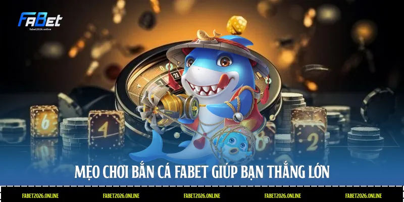 Mẹo chơi bắn cá Fabet giúp bạn thắng lớn
