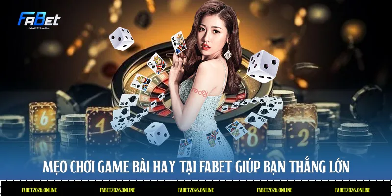 Mẹo chơi game bài hay tại Fabet giúp bạn thắng lớn