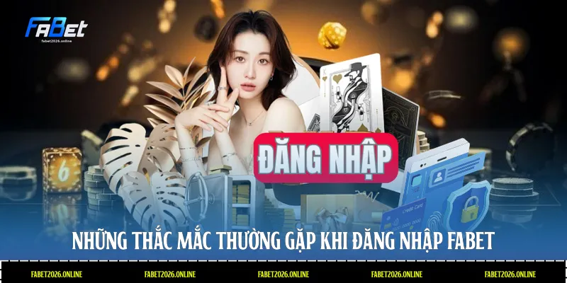 Những thắc mắc thường gặp khi đăng nhập Fabet