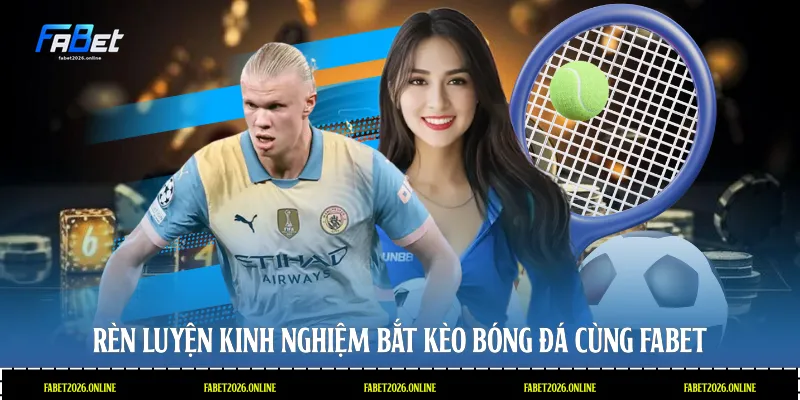 Rèn luyện kinh nghiệm bắt kèo bóng đá cùng Fabet