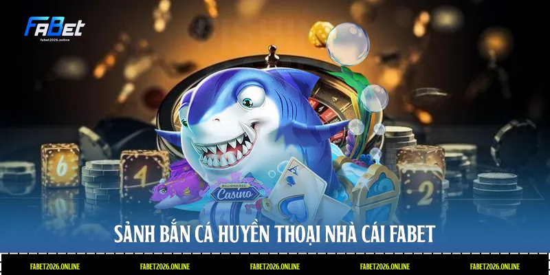 Sảnh bắn cá huyền thoại nhà cái Fabet