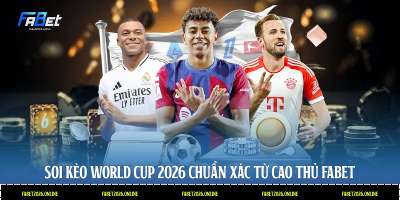 Soi kèo World Cup 2026 chuẩn xác từ cao thủ Fabet