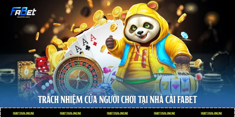Trách nhiệm của người chơi tại nhà cái Fabet