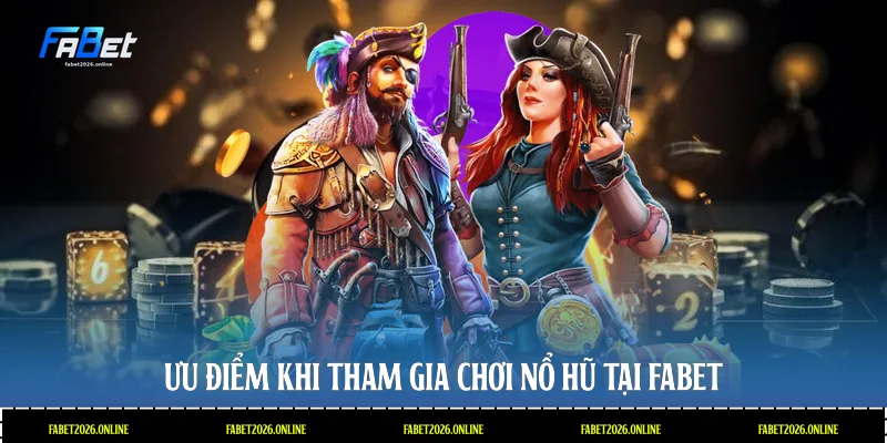 Ưu điểm khi tham gia chơi nổ hũ tại Fabet