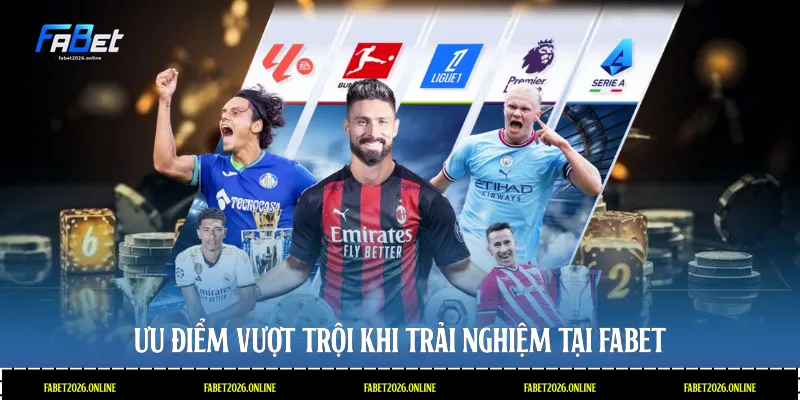 Ưu điểm vượt trội khi trải nghiệm tại Fabet