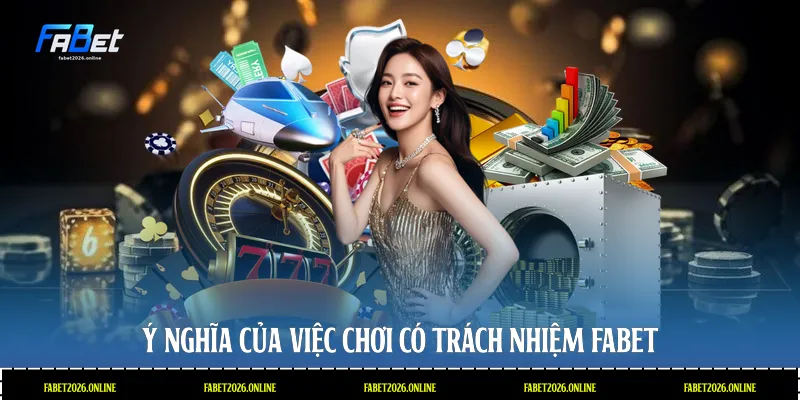 Ý nghĩa của việc chơi có trách nhiệm Fabet